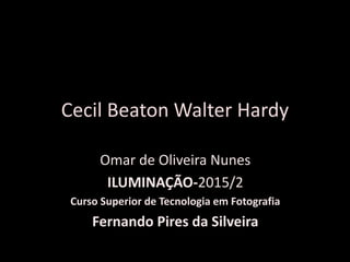 Omar de Oliveira Nunes
ILUMINAÇÃO-2015/2
Curso Superior de Tecnologia em Fotografia
Fernando Pires da Silveira
Cecil Beaton Walter Hardy
 
