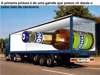 A primeira pintura é de uma garrafa que parece vir desde o outro lado da carroceria. 