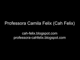 Professora Camila Felix (Cah Felix)

         cah-felix.blogspot.com
    professora-cahfelix.blogspot.com
 