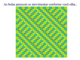 As bolas parecem se movimentar conforme você olha.. 
 