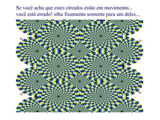 Se você acha que estes círculos estão em movimento... 
você está errado! olhe fixamente somente para um deles... 
 