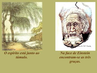 O espírito está junto ao túmulo. Na face de Einstein encontram-se as três graças. 