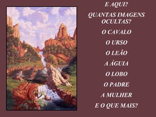 E AQUI? QUANTAS IMAGENS OCULTAS? O CAVALO O URSO O LEÃO A ÁGUIA O LOBO O PADRE A MULHER E O QUE MAIS? 