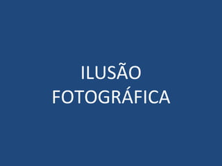 ILUSÃO
FOTOGRÁFICA

 