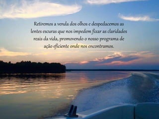 Retiremos a venda dos olhos e despedacemos as
lentes escuras que nos impedem fixar as claridades
reais da vida, promovendo o nosso programa de
ação eficiente onde nos encontramos.
 