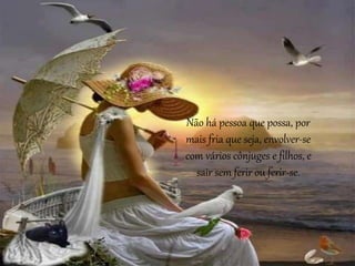 Não há pessoa que possa, por
mais fria que seja, envolver-se
com vários cônjuges e filhos, e
sair sem ferir ou ferir-se.
 