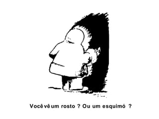Você vê um rosto ? Ou um esquimó ?

 