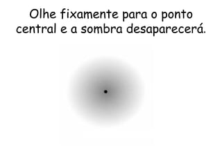 Olhe fixamente para o ponto central e a sombra desaparecerá . 