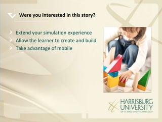 Were you interested in this story?


Extend your simulation experience
Allow the learner to create and build
Take advantage of mobile
 