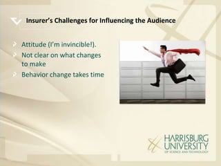 Insurer’s Challenges for Influencing the Audience


Attitude (I’m invincible!).
Not clear on what changes
to make
Behavior change takes time
 
