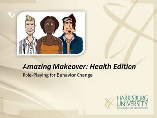 Amazing Makeover: Health Edition
Role-Playing for Behavior Change
 