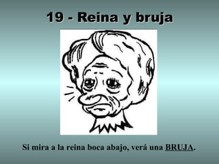 19 - Reina y bruja




Si mira a la reina boca abajo, verá una BRUJA.
 