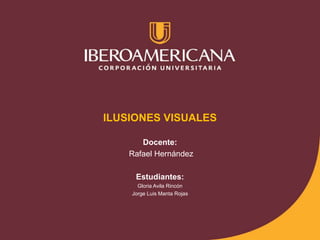 ILUSIONES VISUALES
Docente:
Rafael Hernández
Estudiantes:
Gloria Avila Rincón
Jorge Luis Manta Rojas
 