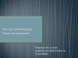 Oropeza Del Angel Claudia Presencia de un dato sensorial con deformación de lo percibido 