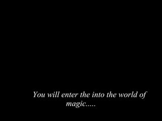 You will enter the into the world of magic..... 