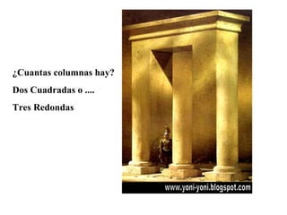 ¿Cuantas columnas hay? Dos Cuadradas o .... Tres Redondas www.yoni-yoni.blogspot.com 