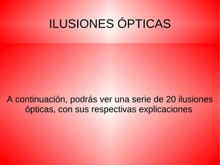 ILUSIONES ÓPTICAS A continuación, podrás ver una serie de 20 ilusiones ópticas, con sus respectivas explicaciones  