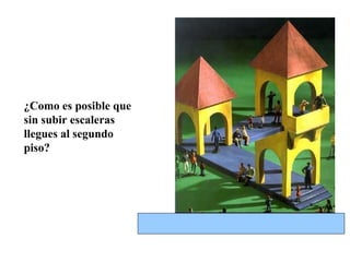 ¿Como es posible que sin subir escaleras llegues al segundo piso? 