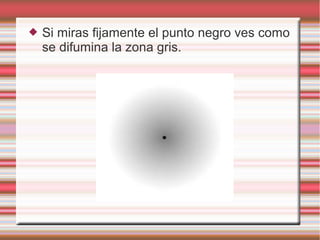  Si miras fijamente el punto negro ves como
se difumina la zona gris.
 