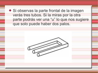  Si observas la parte frontal de la imagen
verás tres tubos. Si la miras por la otra
parte podrás ver una “u” lo que nos sugiere
que solo puede haber dos palos.
 