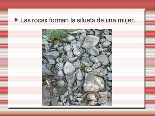  Las rocas forman la silueta de una mujer.
 