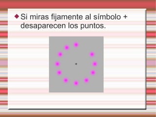 Si miras fijamente al símbolo +
desaparecen los puntos.