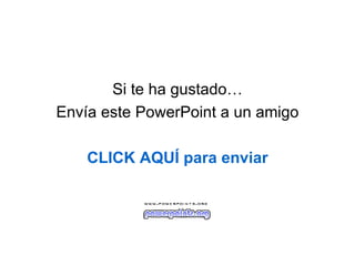 Si te ha gustado… Envía este PowerPoint a un amigo CLICK AQUÍ para enviar 
