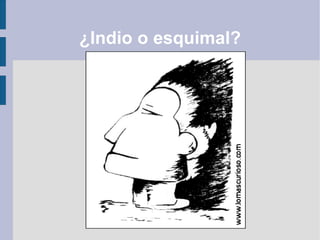 ¿Indio o esquimal?