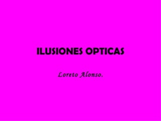 ILUSIONES OPTICAS Loreto Alonso. 