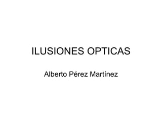 ILUSIONES OPTICAS Alberto Pérez Martínez 