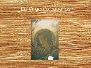 ¿La Virgen o caballos?