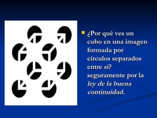 ¿Por qué ves un cubo en una imagen formada por círculos separados entre sí? seguramente por la  ley de la buena continuidad .   