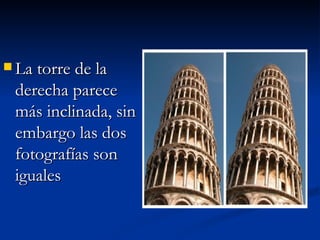 La torre de la derecha parece más inclinada, sin embargo las dos fotografías son iguales 