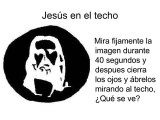 Jesús en el techo Mira fijamente la imagen durante 40 segundos y despues cierra los ojos y ábrelos mirando al techo, ¿Qué se ve?  