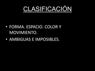 CLASIFICACIÓN
• FORMA. ESPACIO. COLOR Y
MOVIMIENTO.
• AMBIGUAS E IMPOSIBLES.
 