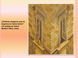 ¿Podrías asegurar que la
esquina es hacia fuera?
¿O quizás es hacia
dentro? Mira, mira.
 