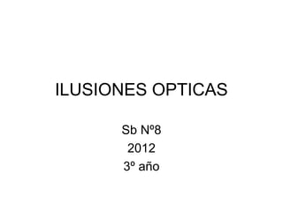 ILUSIONES OPTICAS

      Sb Nº8
       2012
      3º año
 