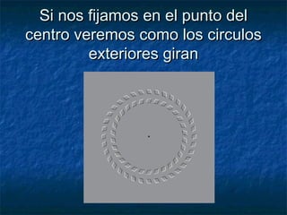 Si nos fijamos en el punto delSi nos fijamos en el punto del
centro veremos como los circuloscentro veremos como los circulos
exteriores giranexteriores giran
 