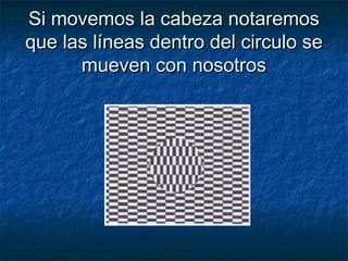 Si movemos la cabeza notaremosSi movemos la cabeza notaremos
que las líneas dentro del circulo seque las líneas dentro del circulo se
mueven con nosotrosmueven con nosotros
 