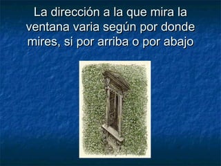 La dirección a la que mira laLa dirección a la que mira la
ventana varia según por dondeventana varia según por donde
mires, si por arriba o por abajomires, si por arriba o por abajo
 