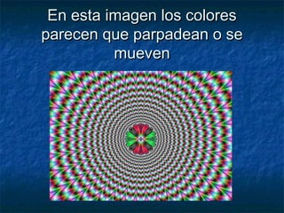 En esta imagen los coloresEn esta imagen los colores
parecen que parpadean o separecen que parpadean o se
muevenmueven
 