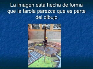 La imagen está hecha de formaLa imagen está hecha de forma
que la farola parezca que es parteque la farola parezca que es parte
del dibujodel dibujo
 