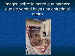 Imagen sobre la pared que parezcaImagen sobre la pared que parezca
que de verdad haya una entrada alque de verdad haya una entrada al
metrometro
 