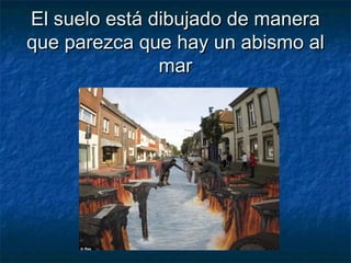 El suelo está dibujado de maneraEl suelo está dibujado de manera
que parezca que hay un abismo alque parezca que hay un abismo al
marmar
 