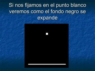 Si nos fijamos en el punto blancoSi nos fijamos en el punto blanco
veremos como el fondo negro severemos como el fondo negro se
expandeexpande
 