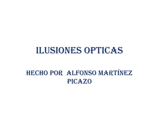 ILUSIONES OPTICAS
HECHO POR ALFONSO MARTÍNEZ
PICAZO
 