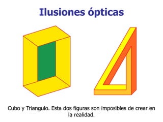 Ilusiones ópticas
Cubo y Triangulo. Esta dos figuras son imposibles de crear en
la realidad.
 