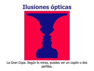 Ilusiones ópticas
La Gran Copa. Según lo mires, puedes ver un copón o dos
perfiles.
 