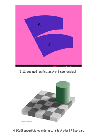 3.¿Crees qué las figuras A y B son iguales?




4.¿Cuál superficie es más oscura la A o la B? Explicar.
 