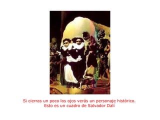                                                 Si cierras un poco los ojos verás un personaje histórico. Esto es un cuadro de Salvador Dalí 